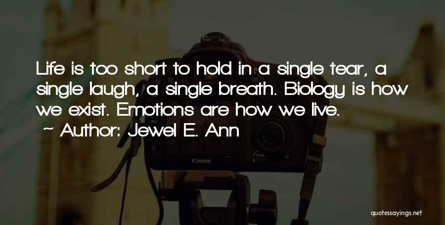 Jewel E. Ann Quotes: Life Is Too Short To Hold In A Single Tear, A Single Laugh, A Single Breath. Biology Is How We