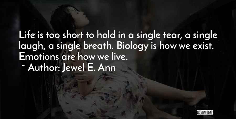 Jewel E. Ann Quotes: Life Is Too Short To Hold In A Single Tear, A Single Laugh, A Single Breath. Biology Is How We