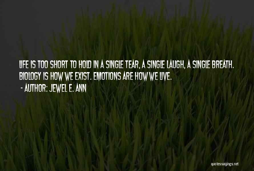 Jewel E. Ann Quotes: Life Is Too Short To Hold In A Single Tear, A Single Laugh, A Single Breath. Biology Is How We