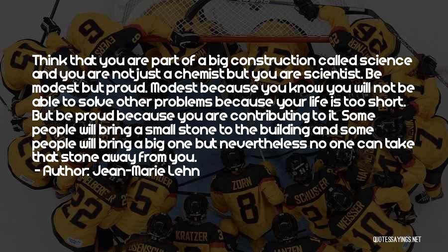 Jean-Marie Lehn Quotes: Think That You Are Part Of A Big Construction Called Science And You Are Not Just A Chemist But You