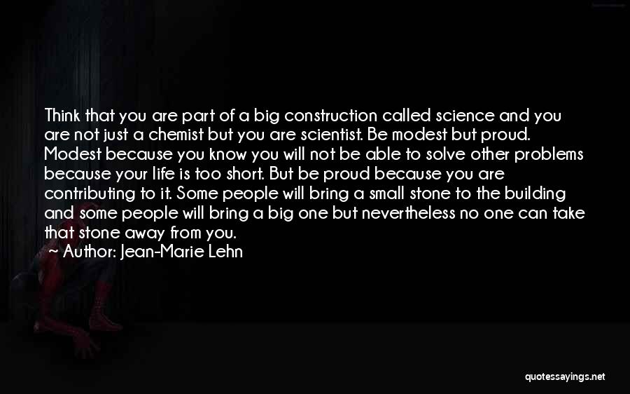 Jean-Marie Lehn Quotes: Think That You Are Part Of A Big Construction Called Science And You Are Not Just A Chemist But You