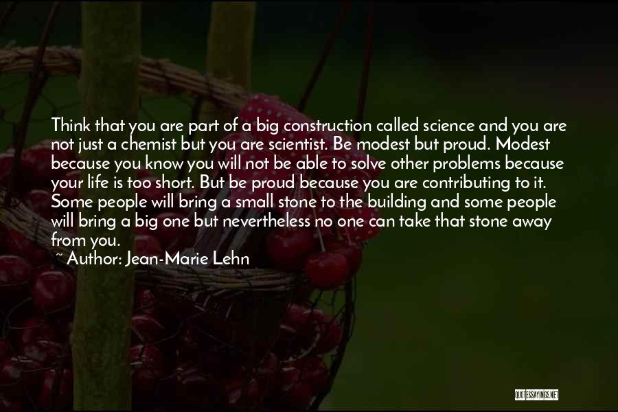 Jean-Marie Lehn Quotes: Think That You Are Part Of A Big Construction Called Science And You Are Not Just A Chemist But You