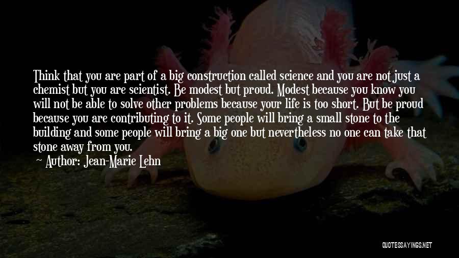 Jean-Marie Lehn Quotes: Think That You Are Part Of A Big Construction Called Science And You Are Not Just A Chemist But You