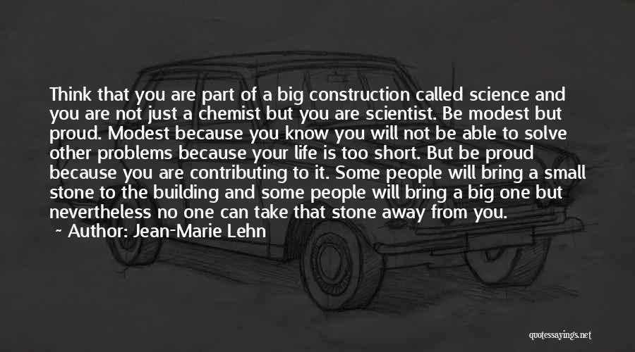 Jean-Marie Lehn Quotes: Think That You Are Part Of A Big Construction Called Science And You Are Not Just A Chemist But You