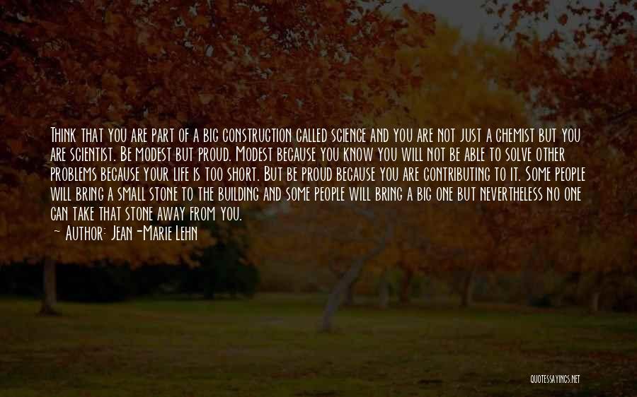 Jean-Marie Lehn Quotes: Think That You Are Part Of A Big Construction Called Science And You Are Not Just A Chemist But You