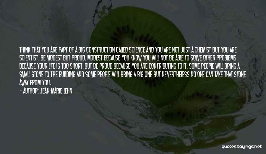 Jean-Marie Lehn Quotes: Think That You Are Part Of A Big Construction Called Science And You Are Not Just A Chemist But You