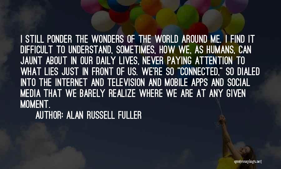 Alan Russell Fuller Quotes: I Still Ponder The Wonders Of The World Around Me. I Find It Difficult To Understand, Sometimes, How We, As