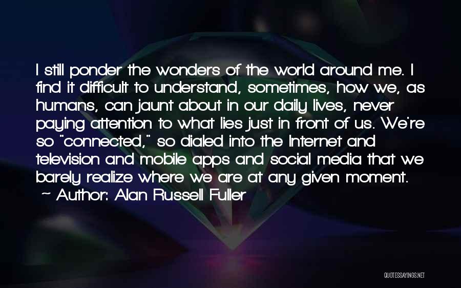 Alan Russell Fuller Quotes: I Still Ponder The Wonders Of The World Around Me. I Find It Difficult To Understand, Sometimes, How We, As