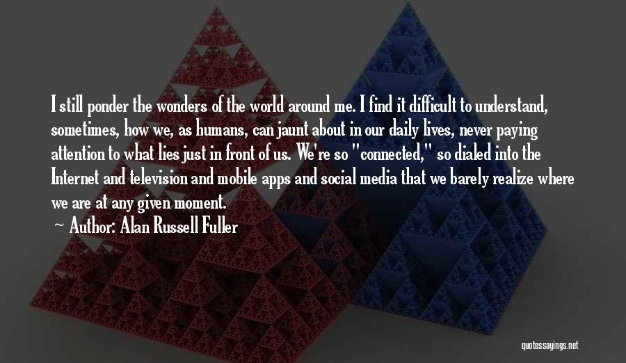 Alan Russell Fuller Quotes: I Still Ponder The Wonders Of The World Around Me. I Find It Difficult To Understand, Sometimes, How We, As