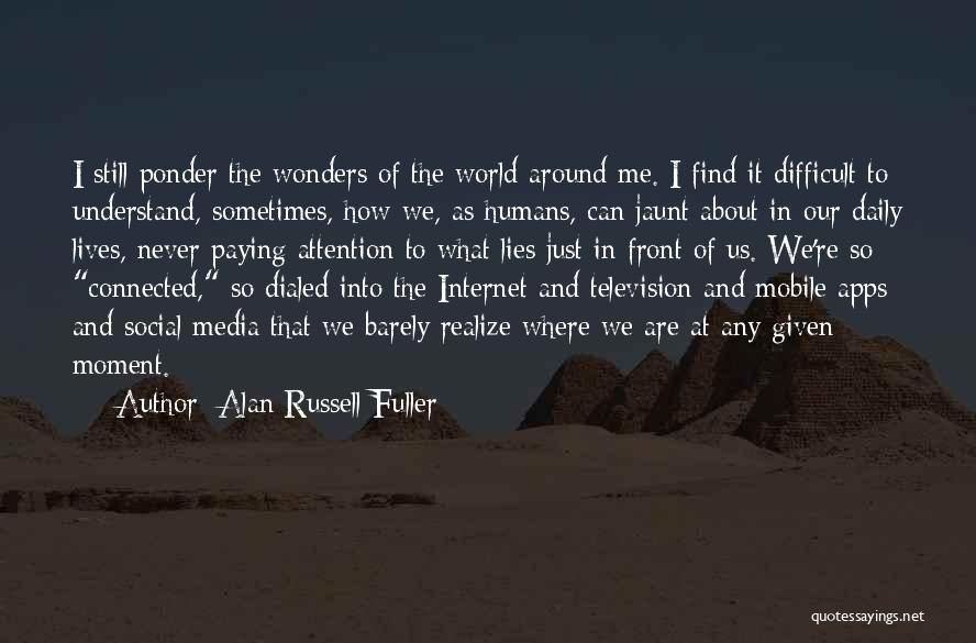 Alan Russell Fuller Quotes: I Still Ponder The Wonders Of The World Around Me. I Find It Difficult To Understand, Sometimes, How We, As