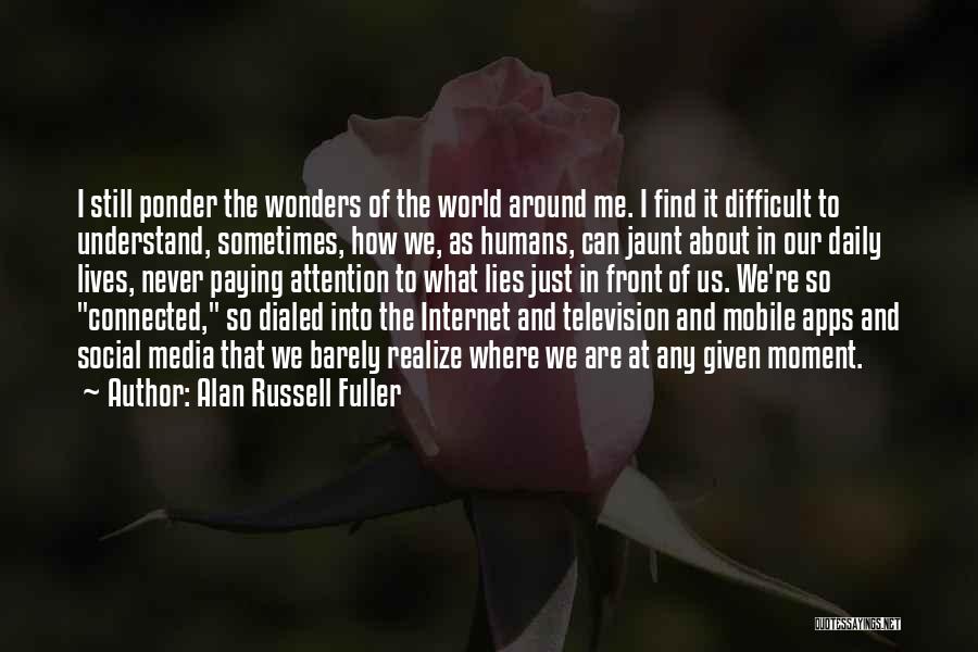 Alan Russell Fuller Quotes: I Still Ponder The Wonders Of The World Around Me. I Find It Difficult To Understand, Sometimes, How We, As