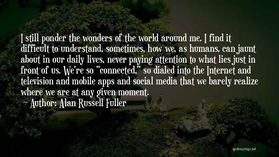 Alan Russell Fuller Quotes: I Still Ponder The Wonders Of The World Around Me. I Find It Difficult To Understand, Sometimes, How We, As