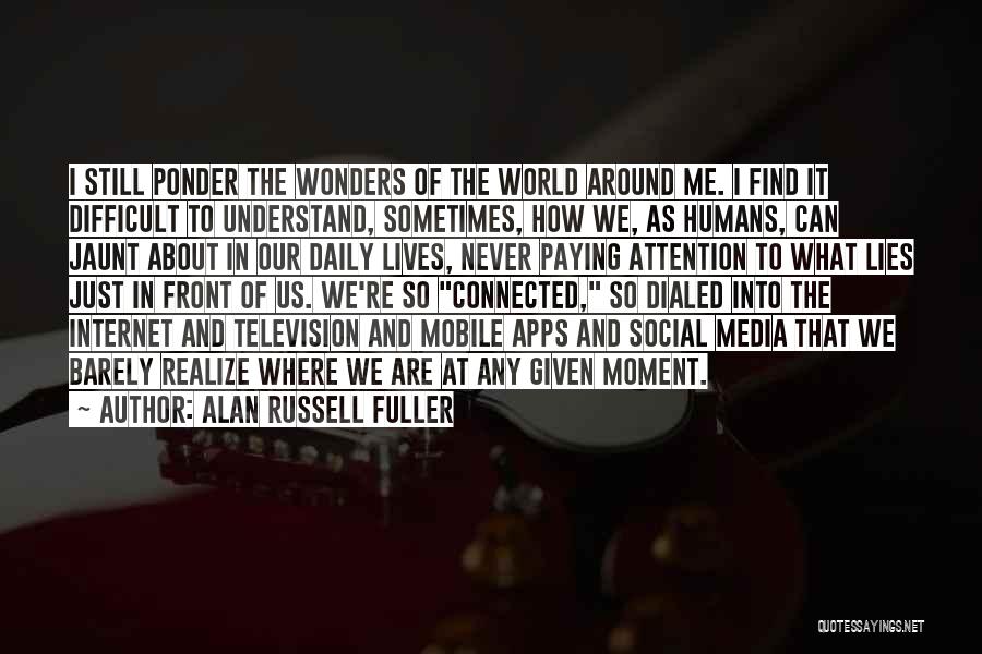 Alan Russell Fuller Quotes: I Still Ponder The Wonders Of The World Around Me. I Find It Difficult To Understand, Sometimes, How We, As