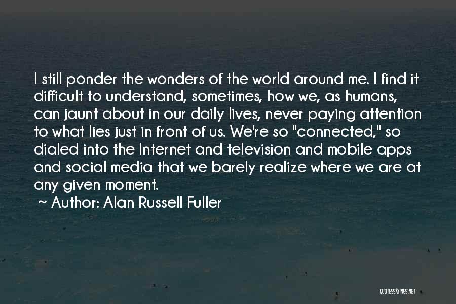 Alan Russell Fuller Quotes: I Still Ponder The Wonders Of The World Around Me. I Find It Difficult To Understand, Sometimes, How We, As