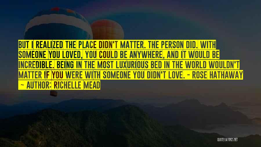 Richelle Mead Quotes: But I Realized The Place Didn't Matter. The Person Did. With Someone You Loved, You Could Be Anywhere, And It