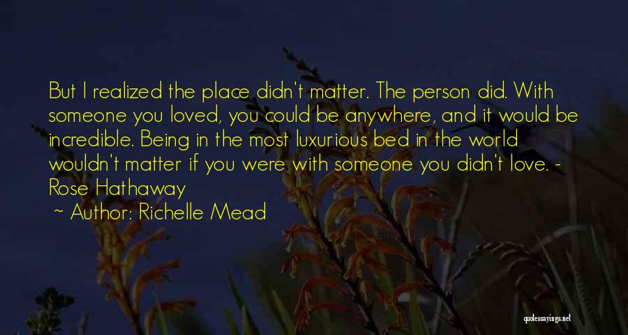 Richelle Mead Quotes: But I Realized The Place Didn't Matter. The Person Did. With Someone You Loved, You Could Be Anywhere, And It