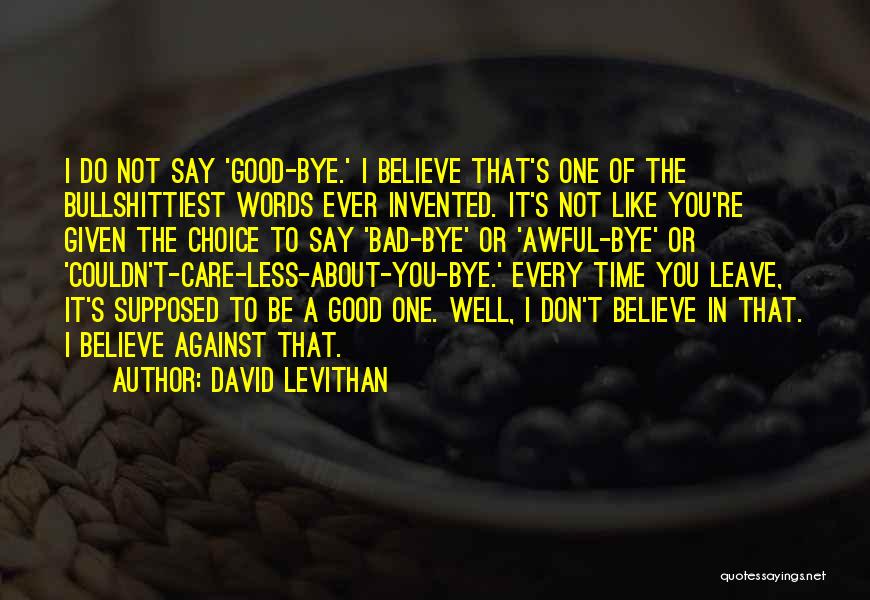 David Levithan Quotes: I Do Not Say 'good-bye.' I Believe That's One Of The Bullshittiest Words Ever Invented. It's Not Like You're Given