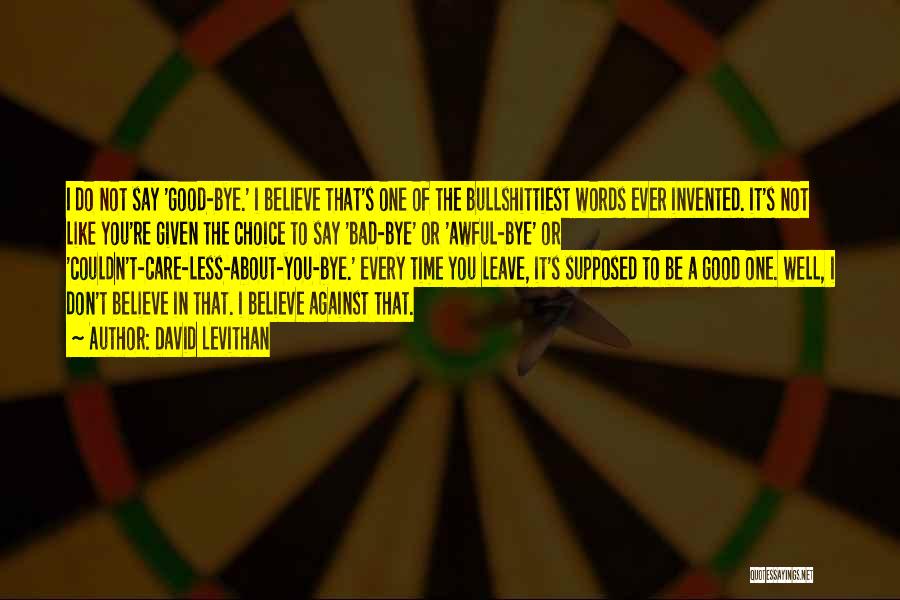 David Levithan Quotes: I Do Not Say 'good-bye.' I Believe That's One Of The Bullshittiest Words Ever Invented. It's Not Like You're Given