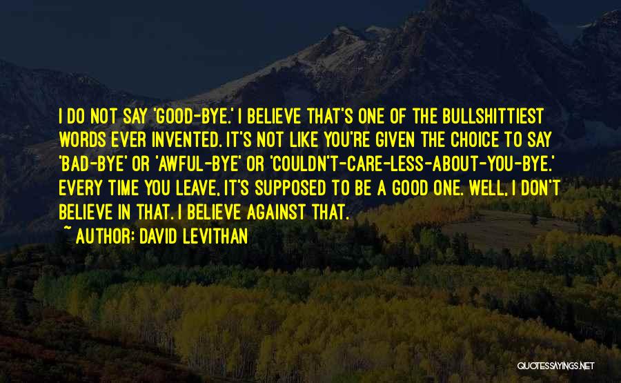 David Levithan Quotes: I Do Not Say 'good-bye.' I Believe That's One Of The Bullshittiest Words Ever Invented. It's Not Like You're Given