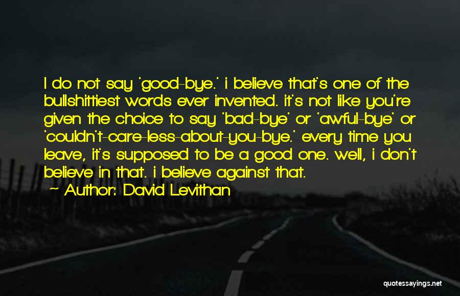 David Levithan Quotes: I Do Not Say 'good-bye.' I Believe That's One Of The Bullshittiest Words Ever Invented. It's Not Like You're Given