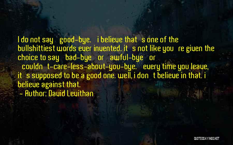 David Levithan Quotes: I Do Not Say 'good-bye.' I Believe That's One Of The Bullshittiest Words Ever Invented. It's Not Like You're Given