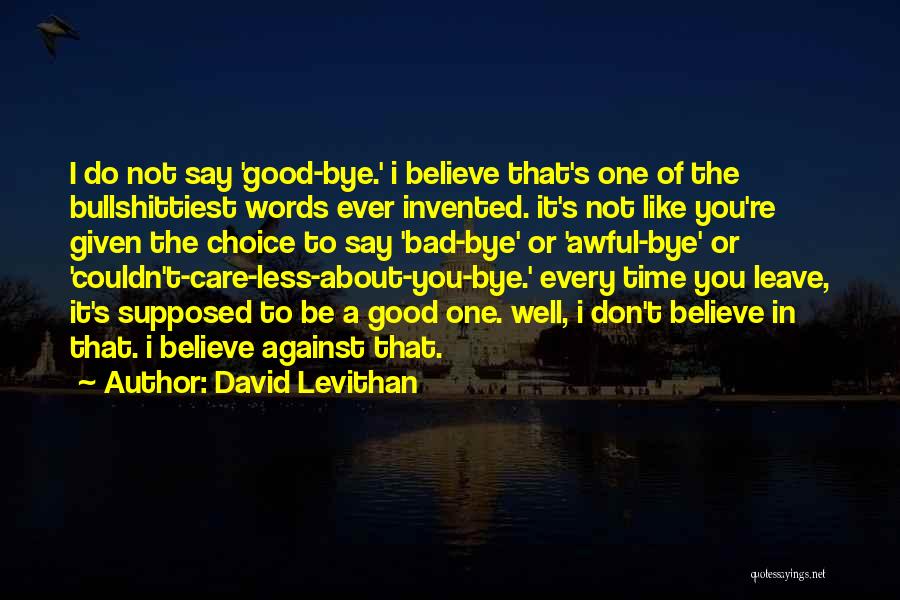 David Levithan Quotes: I Do Not Say 'good-bye.' I Believe That's One Of The Bullshittiest Words Ever Invented. It's Not Like You're Given