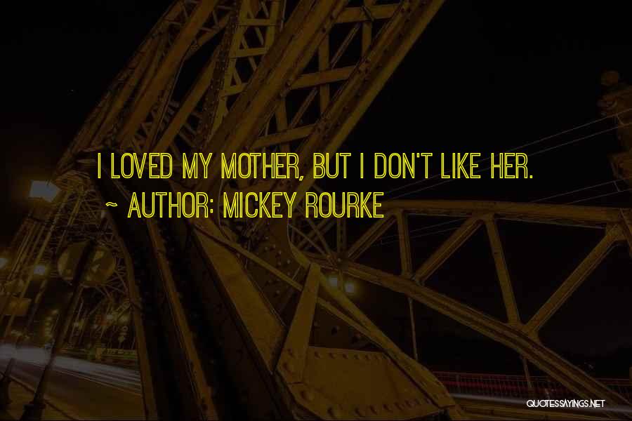 Mickey Rourke Quotes: I Loved My Mother, But I Don't Like Her.