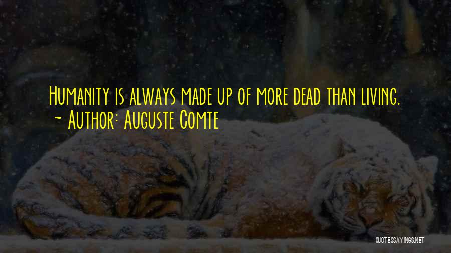 Auguste Comte Quotes: Humanity Is Always Made Up Of More Dead Than Living.