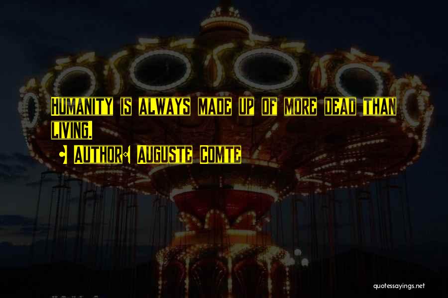 Auguste Comte Quotes: Humanity Is Always Made Up Of More Dead Than Living.