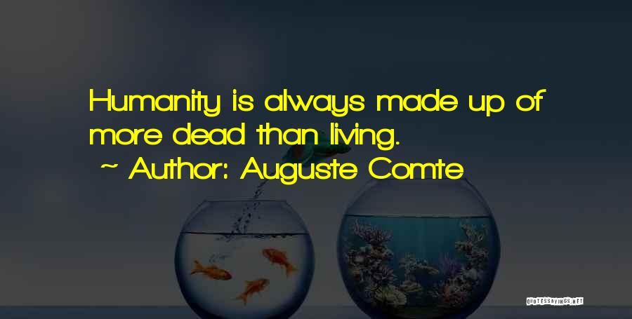 Auguste Comte Quotes: Humanity Is Always Made Up Of More Dead Than Living.