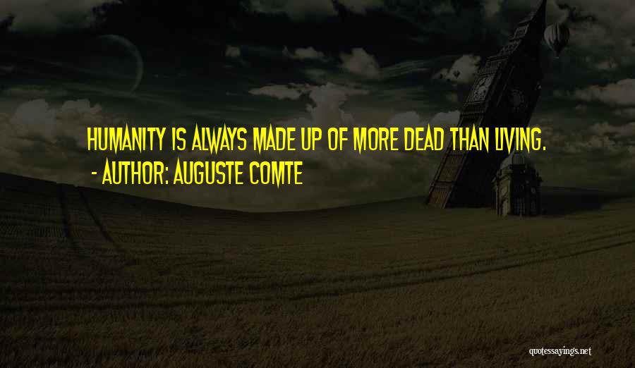 Auguste Comte Quotes: Humanity Is Always Made Up Of More Dead Than Living.