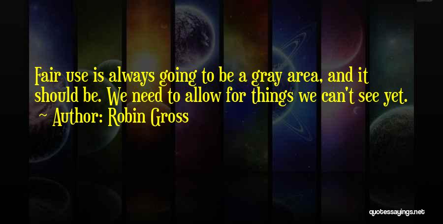 Robin Gross Quotes: Fair Use Is Always Going To Be A Gray Area, And It Should Be. We Need To Allow For Things