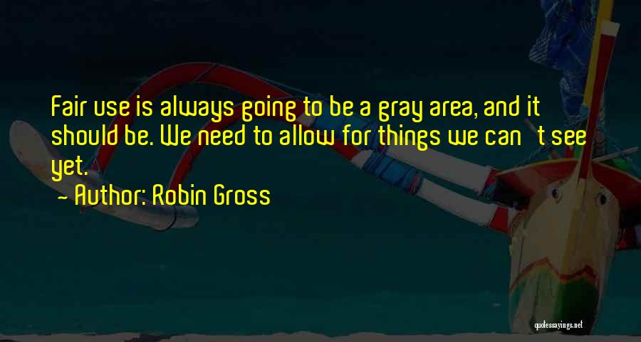 Robin Gross Quotes: Fair Use Is Always Going To Be A Gray Area, And It Should Be. We Need To Allow For Things
