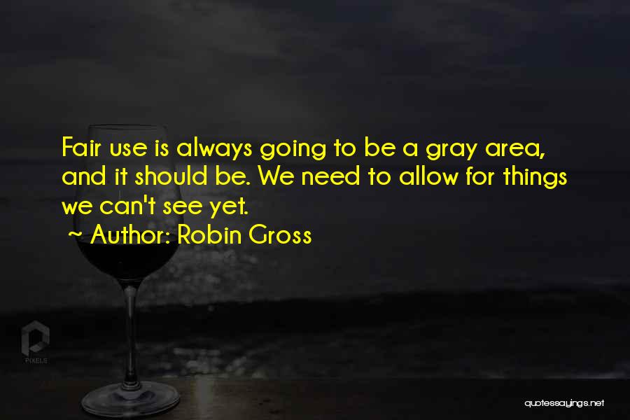 Robin Gross Quotes: Fair Use Is Always Going To Be A Gray Area, And It Should Be. We Need To Allow For Things