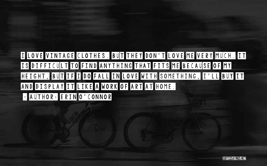 Erin O'Connor Quotes: I Love Vintage Clothes. But They Don't Love Me Very Much. It Is Difficult To Find Anything That Fits Me