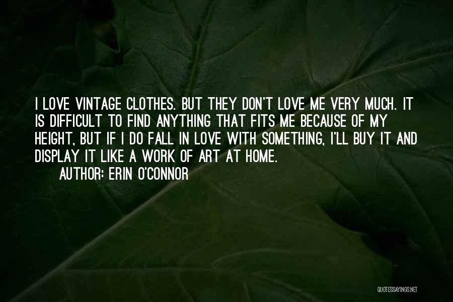 Erin O'Connor Quotes: I Love Vintage Clothes. But They Don't Love Me Very Much. It Is Difficult To Find Anything That Fits Me