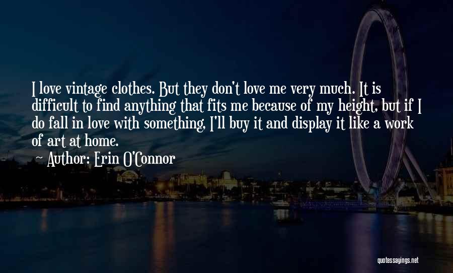 Erin O'Connor Quotes: I Love Vintage Clothes. But They Don't Love Me Very Much. It Is Difficult To Find Anything That Fits Me