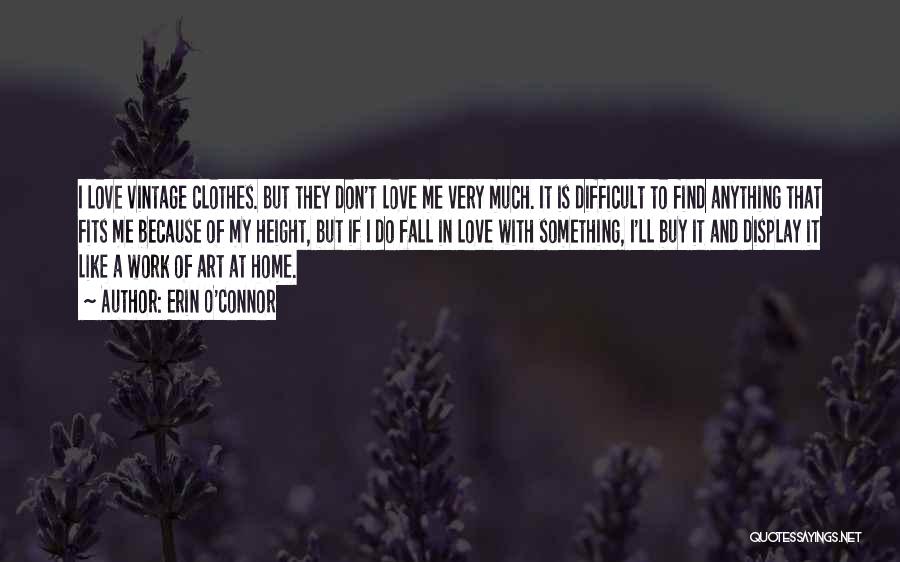 Erin O'Connor Quotes: I Love Vintage Clothes. But They Don't Love Me Very Much. It Is Difficult To Find Anything That Fits Me