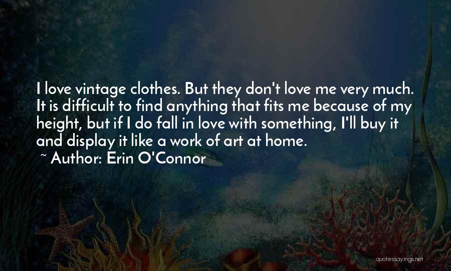 Erin O'Connor Quotes: I Love Vintage Clothes. But They Don't Love Me Very Much. It Is Difficult To Find Anything That Fits Me