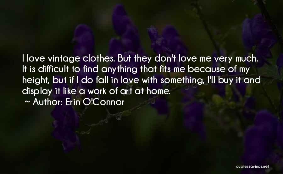 Erin O'Connor Quotes: I Love Vintage Clothes. But They Don't Love Me Very Much. It Is Difficult To Find Anything That Fits Me