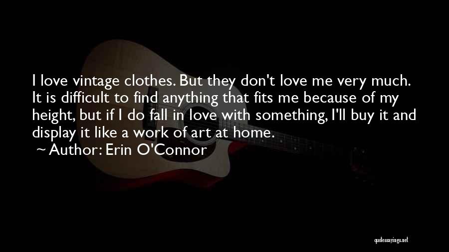 Erin O'Connor Quotes: I Love Vintage Clothes. But They Don't Love Me Very Much. It Is Difficult To Find Anything That Fits Me