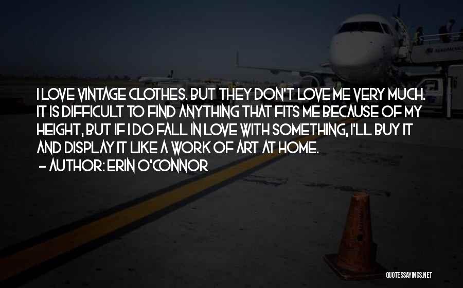 Erin O'Connor Quotes: I Love Vintage Clothes. But They Don't Love Me Very Much. It Is Difficult To Find Anything That Fits Me