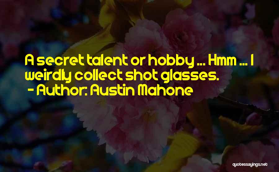 Austin Mahone Quotes: A Secret Talent Or Hobby ... Hmm ... I Weirdly Collect Shot Glasses.