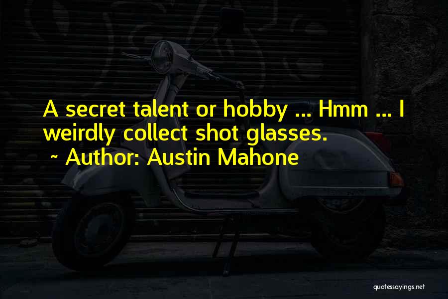 Austin Mahone Quotes: A Secret Talent Or Hobby ... Hmm ... I Weirdly Collect Shot Glasses.