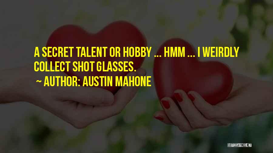 Austin Mahone Quotes: A Secret Talent Or Hobby ... Hmm ... I Weirdly Collect Shot Glasses.