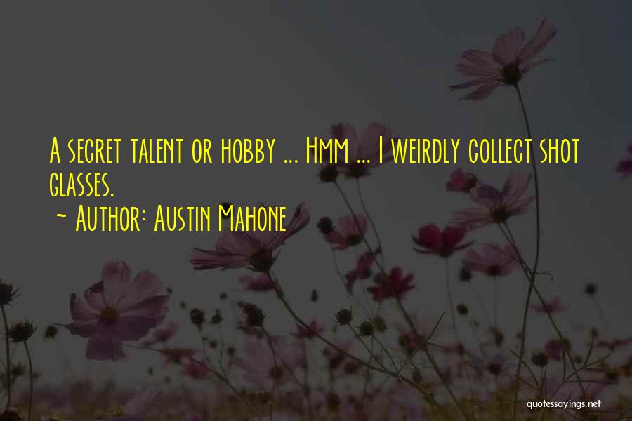 Austin Mahone Quotes: A Secret Talent Or Hobby ... Hmm ... I Weirdly Collect Shot Glasses.