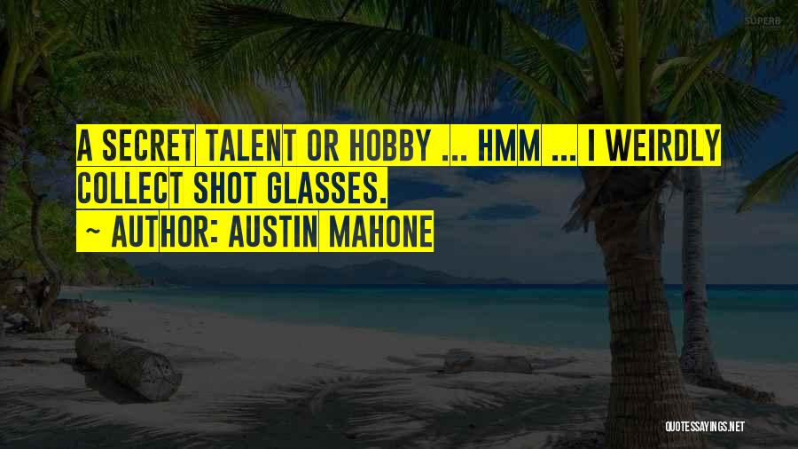Austin Mahone Quotes: A Secret Talent Or Hobby ... Hmm ... I Weirdly Collect Shot Glasses.