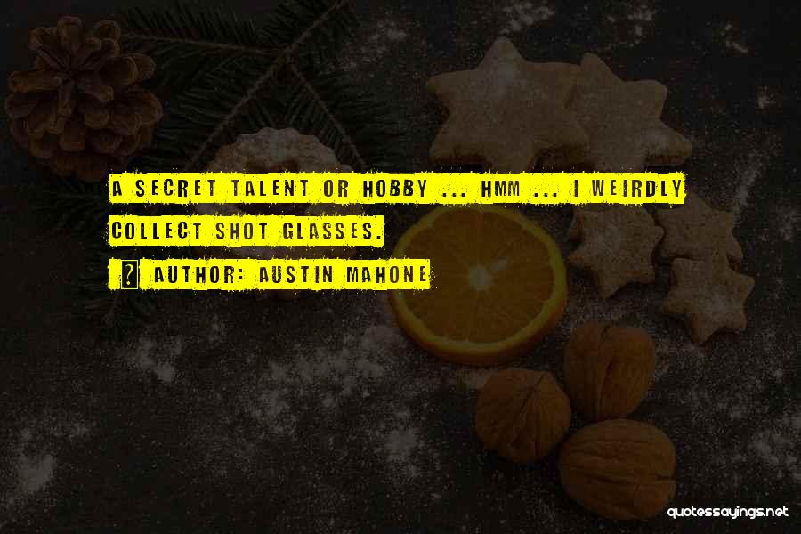 Austin Mahone Quotes: A Secret Talent Or Hobby ... Hmm ... I Weirdly Collect Shot Glasses.
