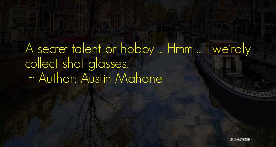 Austin Mahone Quotes: A Secret Talent Or Hobby ... Hmm ... I Weirdly Collect Shot Glasses.