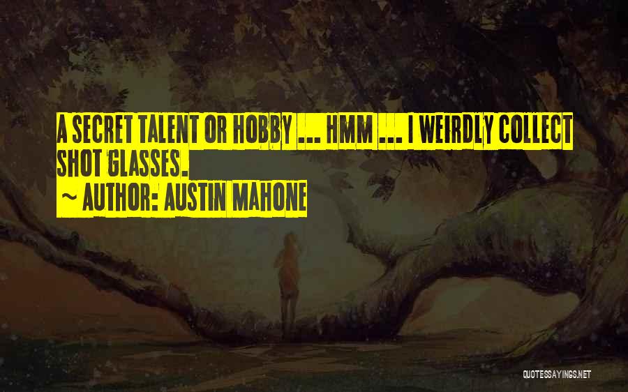 Austin Mahone Quotes: A Secret Talent Or Hobby ... Hmm ... I Weirdly Collect Shot Glasses.